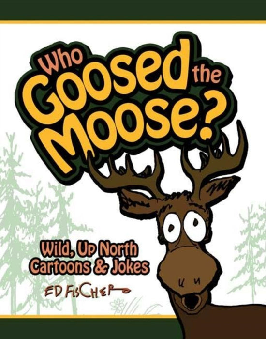 Who Goosed the Moose?: Wild, Up North Cartoons & Jokes by Ed Fischer
