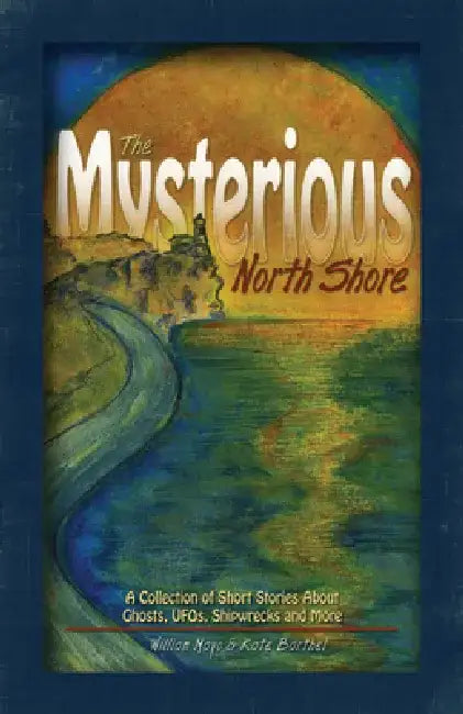 The Mysterious North Shore of Lake Superior: A Collection of Short Stories about Ghosts, UFOs, Shipwrecks and More by William Mayo