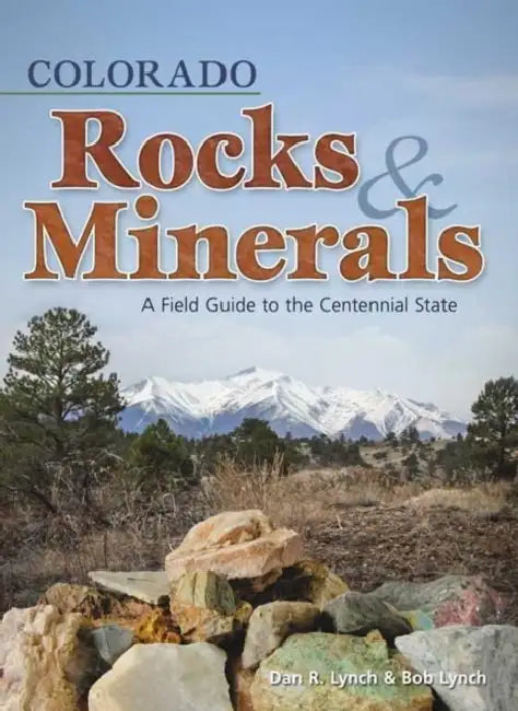 Colorado Rocks & Minerals: A Field Guide to the Centennial State by Dan R. Lynch, Bob Lynch