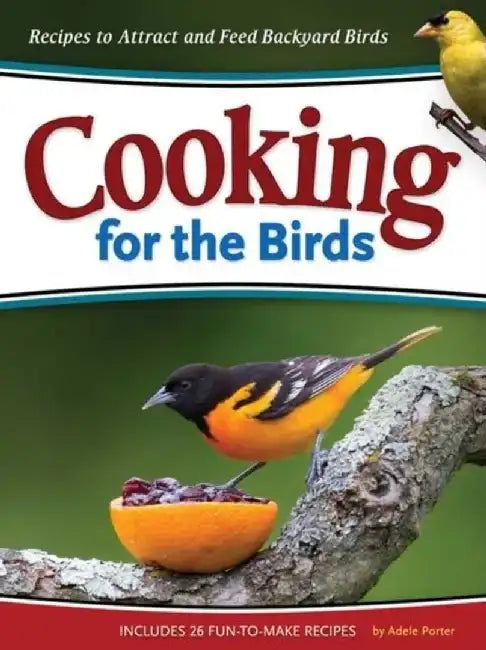Cooking for the Birds: Recipes to Attract and Feed Backyard Birds by Adele Porter