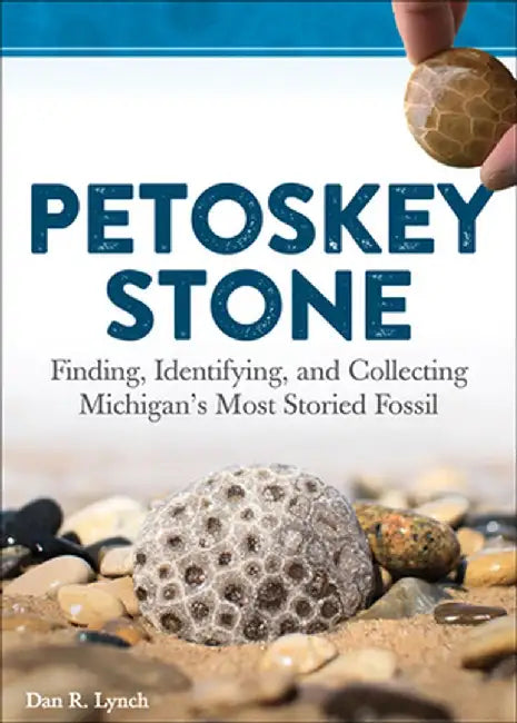 Petoskey Stone: Finding, Identifying, and Collecting Michiganas Favorite Fossil