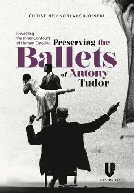 Revealing the Inner Contours of Human Emotion: Preserving the Ballets of Anthony Tudor by Christine Knoblauch-O'Neal