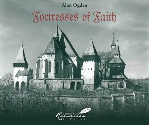Fortresses of Faith: A Pictorial History of the Fortified Saxon Churches of Romania by Alan Ogden