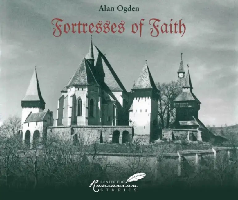 Fortresses of Faith: A Pictorial History of the Fortified Saxon Churches of Romania by Alan Ogden