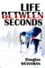 Life Between Seconds by Douglas Weissman
