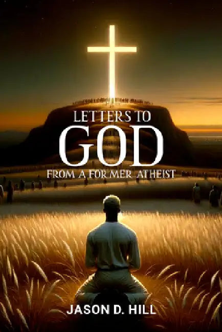 Letters to God from a Former Atheist by Hill, Jason D.