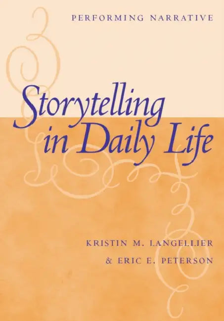 Storytelling in Daily Life: Performing Narrative by Kristin Langellier, Eric E. Peterson