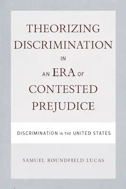Theorizing Discrimination in an Era of Contested Prejudice: Discrimination in the United States by Samuel Lucas