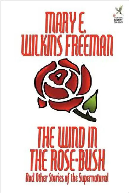 The Wind in the Rose-Bush and Other Stories of the Supernatural by Freeman, Mary Eleanor Wilkins