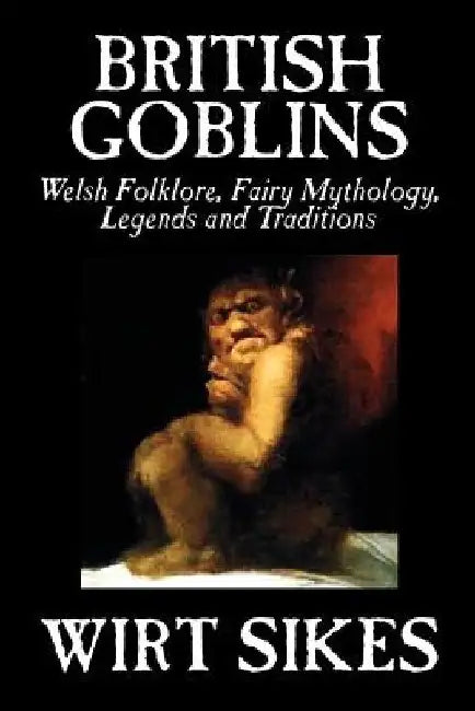 British Goblins: Welsh Folklore, Fairy Mythology, Legends and Traditions by Wilt Sikes, Fiction, Fairy Tales, Folk Tales, Legends & Mythology by Wirt Sikes