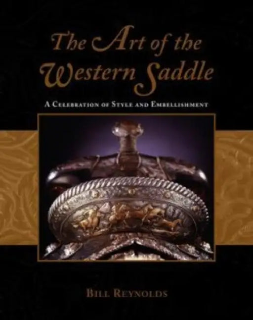 The Art of the Western Saddle: A Celebration of Style & Embellishment by Bill Reynolds