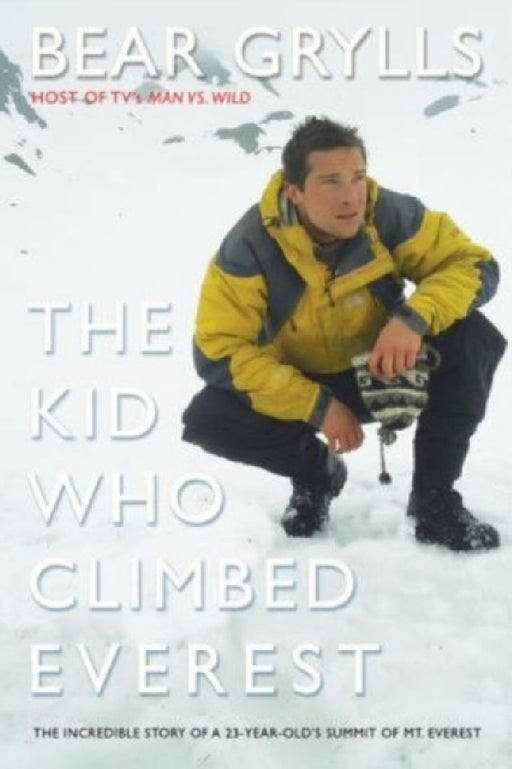 Kid Who Climbed Everest: The Incredible Story Of A 23-Year-Old's Summit Of Mt. Everest by Bear Grylls
