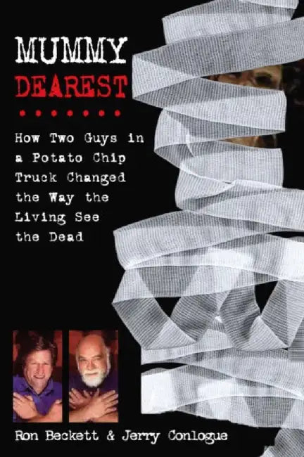 Mummy Dearest: How Two Guys in a Potato Chip Truck Changed the Way the Living See the Dead by Ron Beckett, Jerry Conlogue