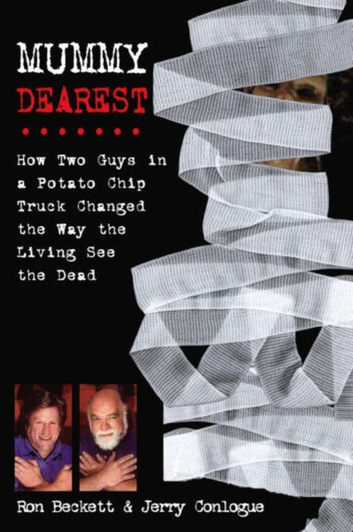 Mummy Dearest: How Two Guys in a Potato Chip Truck Changed the Way the Living See the Dead by Ron Beckett, Jerry Conlogue