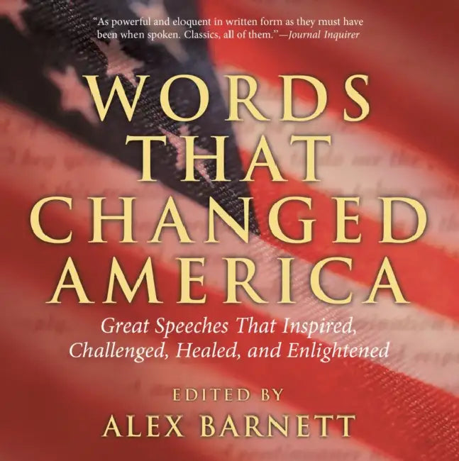 Words That Changed America: Great Speeches That Inspired, Challenged, Healed, And Enlightened by Alex Barnett
