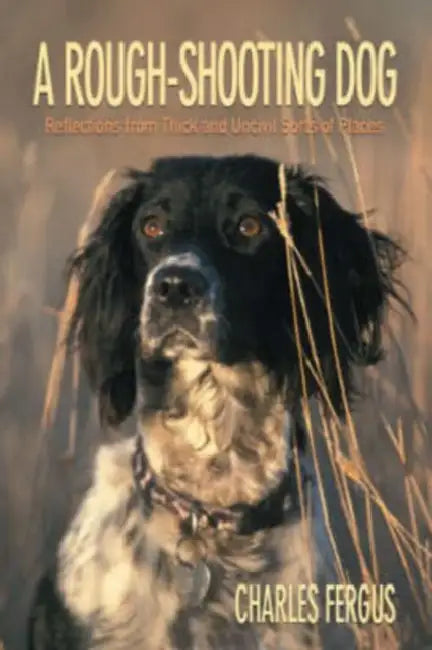 Rough-Shooting Dog: Reflections from Thick and Uncivil Sorts of Places by Charles Fergus, Joe Fornelli