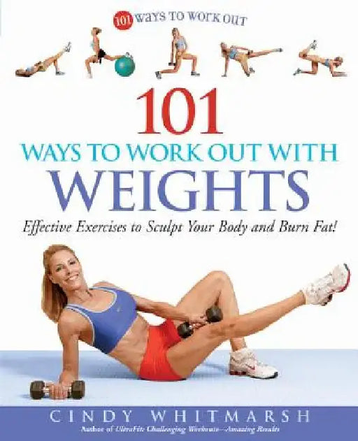 101 Ways to Work Out with Weights: Effective Exercises to Sculpt Your Body and Burn Fat! by Cindy Whitmarsh