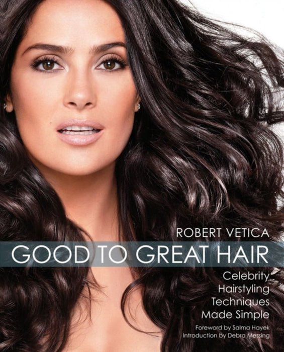 Good To Great Hair: Celebrity Hairstyling Techniques Made Simple by Debra Messing, Salma Hayek
