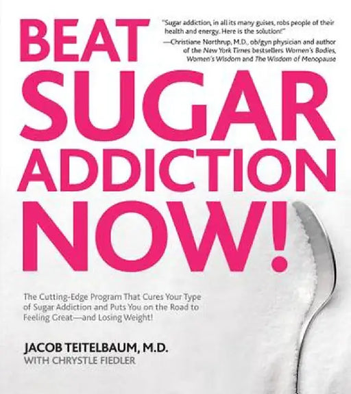 Beat Sugar Addiction Now!: The Cutting-Edge Program That Cures Your Type of Sugar Addiction and Puts You on the Road to Feeling Great - And Losin by Jacob Teitelbaum