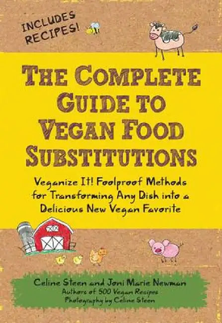 The Complete Guide to Vegan Food Substitutions: Veganize It! Foolproof Methods for Transforming Any Dish Into a Delicious New Vegan Favorite by Celine Steen