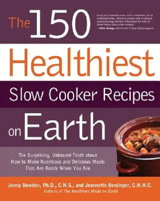 The 150 Healthiest Slow Cooker Recipes on Earth: The Surprising Unbiased Truth about How to Make Nutritious and Delicious Meals That Are Ready When Yo by Jonny Bowden