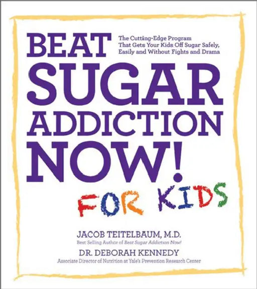 Beat Sugar Addiction Now! for Kids: The Cutting-Edge Program That Gets Kids Off Sugar Safely, Easily, and Without Fights and Drama by Jacob Teitelbaum, Deborah Kennedy