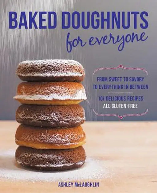 Baked Doughnuts for Everyone: From Sweet to Savory to Everything in Between, 101 Delicious Recipes, All Gluten-Free by Ashley McLaughlin