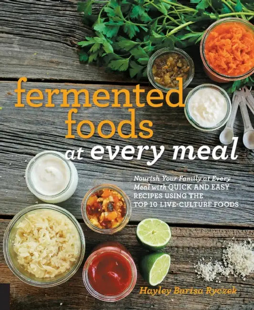 Fermented Foods at Every Meal: Nourish Your Family at Every Meal with Quick and Easy Recipes Using the Top 10 Live-Culture Foods by Hayley Barisa Ryczek