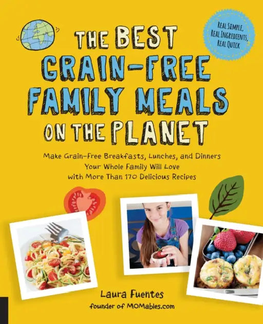 The Best Grain-Free Family Meals on the Planet: Make Grain-Free Breakfasts, Lunches, and Dinners Your Whole Family Will Love with More Than 170 Delici by Laura Fuentes