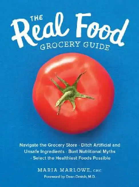 Real Food Grocery Guide: Navigate the Grocery Store, Ditch Artificial and Unsafe Ingredients, Bust Nutritional Myths, and Select the Healthiest by Maria Marlowe