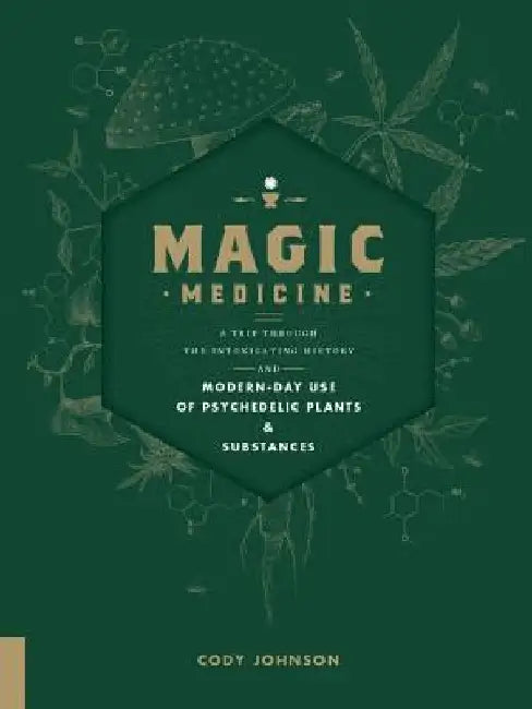 Magic Medicine: A Trip Through the Intoxicating History and Modern-Day Use of Psychedelic Plants and Substances by Cody Johnson