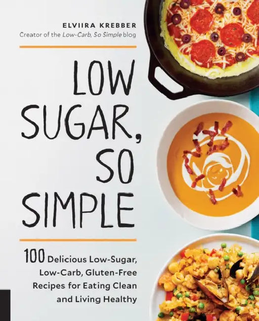 Low Sugar, So Simple: 100 Delicious Low-Sugar, Low-Carb, Gluten-Free Recipes for Eating Clean and Living Healthy by Elviira Krebber