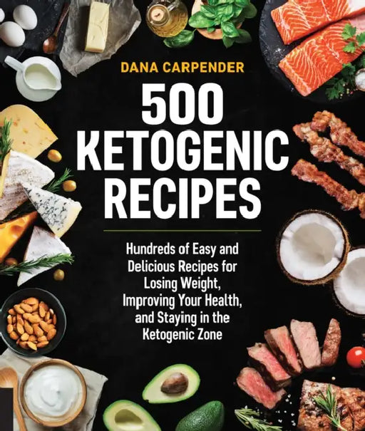 500 Ketogenic Recipes: Hundreds of Easy and Delicious Recipes for Losing Weight, Improving Your Health, and Staying in the Ketogenic Zone by Dana Carpender
