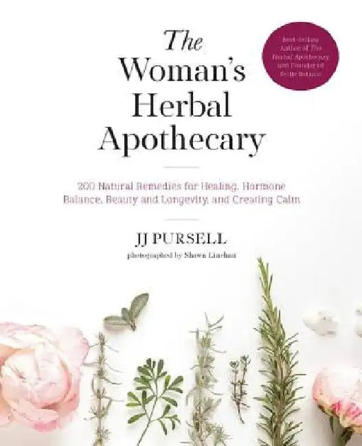 The Woman's Herbal Apothecary: 100 Natural Remedies for Healing, Hormone Balance, Beauty and Longevity, and Creating Calm by Jj Pursell
