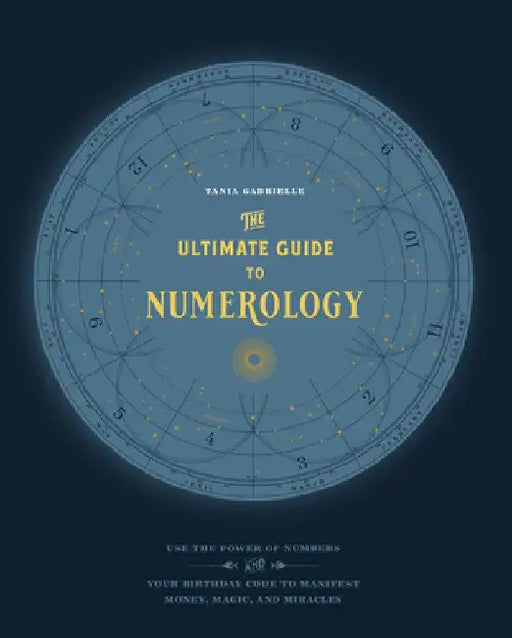 The Ultimate Guide to Numerology: Use the Power of Numbers and Your Birthday Code to Manifest Money, Magic, and Miracles by Tania Gabrielle