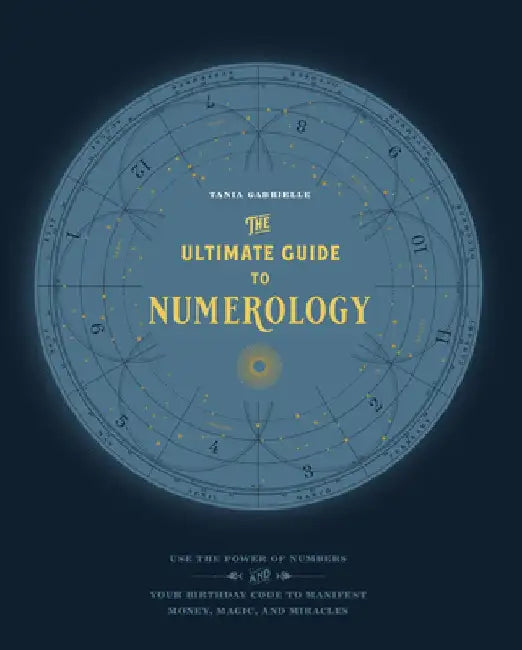 The Ultimate Guide to Numerology: Use the Power of Numbers and Your Birthday Code to Manifest Money, Magic, and Miracles by Tania Gabrielle