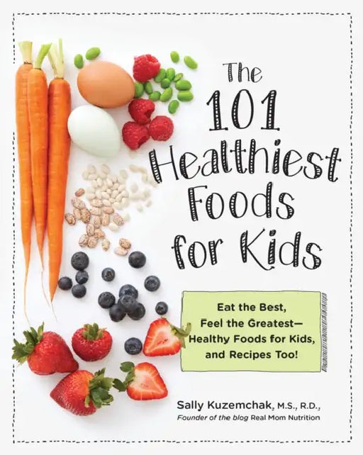 101 Healthiest Foods for Kids: Eat the Best, Feel the Greatest - Healthy Foods for Kids, and Recipes Too! by Sally Kuzemchak