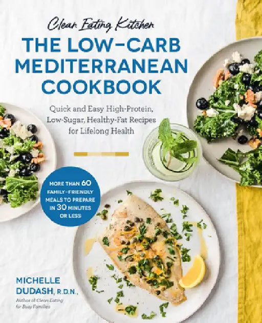 Clean Eating Kitchen: The Low-Carb Mediterranean Cookbook: Quick and Easy High-Protein, Low-Sugar, Healthy-Fat Recipes for Lifelong Health-More Than 6 by Michelle Dudash