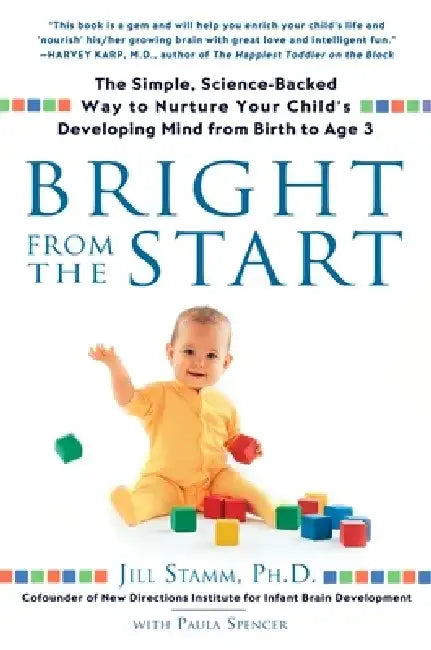 Bright from the Start: The Simple, Science-Backed Way to Nurture Your Child's Developing Mind from Birth to Age 3 by Jill Stamm