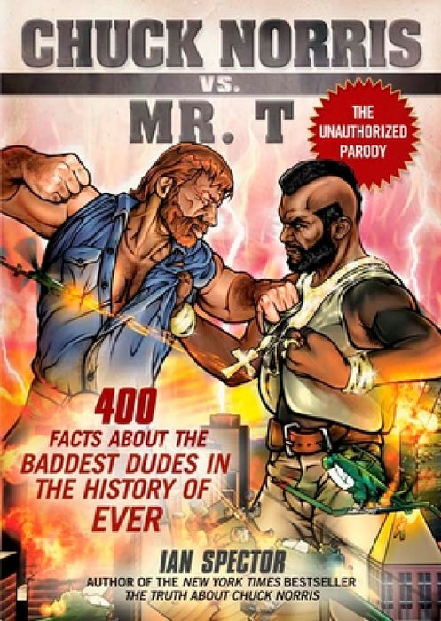 Chuck Norris Vs. Mr. T: 400 Facts About the Baddest Dudes in the History of Ever by Ian Spector