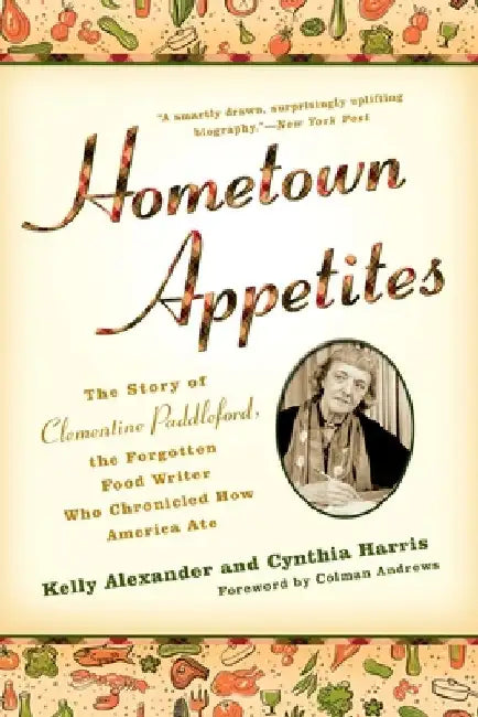 Hometown Appetites: The Story of Clementine Paddleford, the Forgotten Food Writer who Chronicled How America Ate by Kelly Alexander