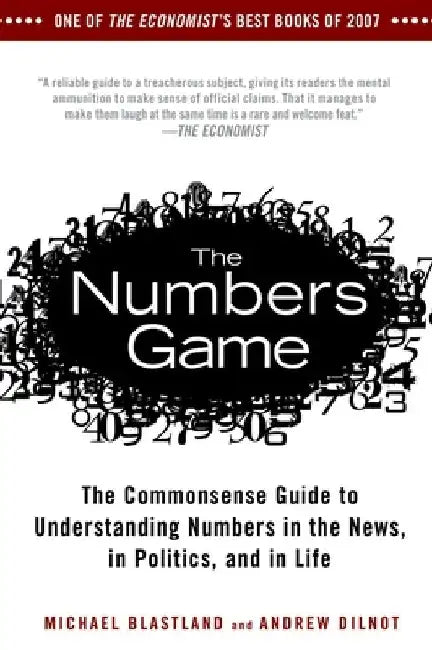 The Numbers Game: The Commonsense Guide to Understanding Numbers in the News, in Politics, and in Life by Michael Blastland