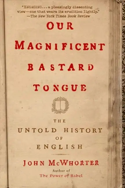 Our Magnificent Bastard Tongue: The Untold History of English by John McWhorter