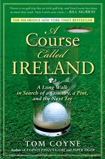 A Course Called Ireland: A Long Walk in Search of a Country, a Pint, and the Next Tee by Tom Coyne