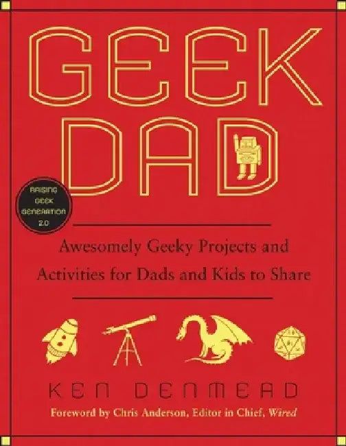 Geek Dad: Awesomely Geeky Projects and Activities for Dads and Kids to Share by Ken Denmead
