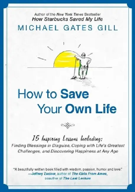 How to Save Your Own Life: 15 Inspiring Lessons Including: Finding Blessings in Disguise, Coping with Life's Greatest Challanges, and Discovering Happ by Michael Gates Gill