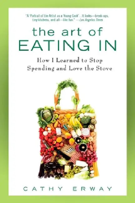 The Art of Eating In: How I Learned to Stop Spending and Love the Stove by Cathy Erway
