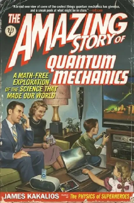 The Amazing Story of Quantum Mechanics: A Math-Free Exploration of the Science That Made Our World by James Kakalios