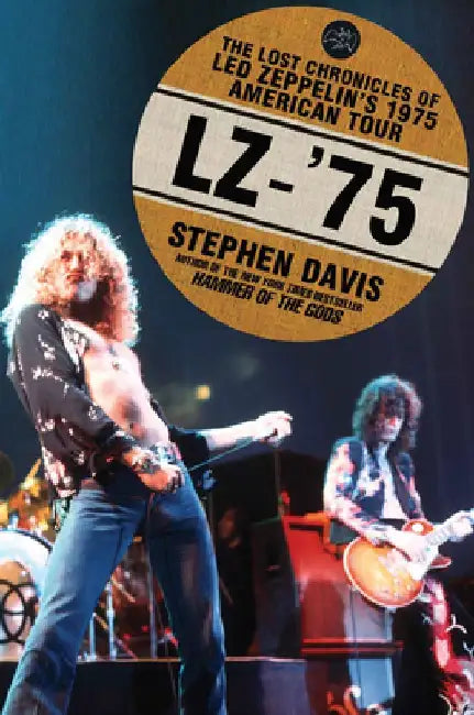 Lz-'75: The Lost Chronicles of Led Zeppelin's 1975 American Tour by Stephen Davis