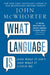 What Language Is: And What It Isn't and What It Could Be by John McWhorter